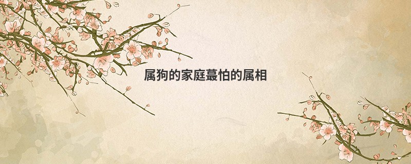 属狗的家庭蕞怕的属相