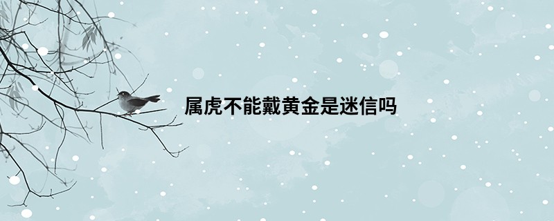 属虎不能戴黄金是迷信吗