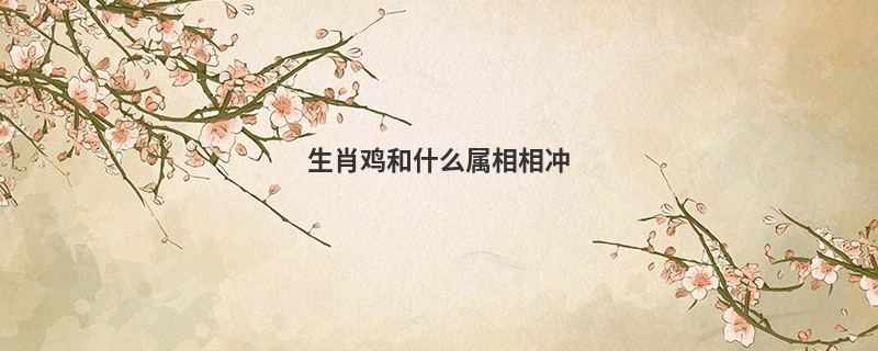 生肖鸡和什么属相相冲
