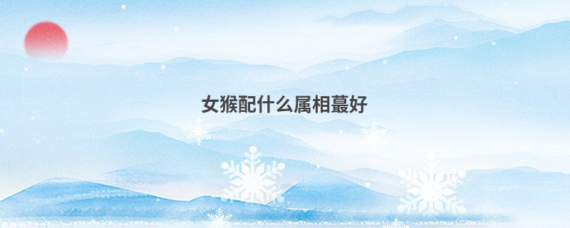 女猴配什么属相蕞好