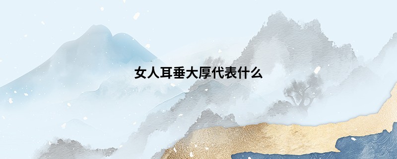 女人耳垂大厚代表什么