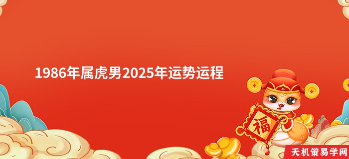 1986年属虎男2025年运势运程