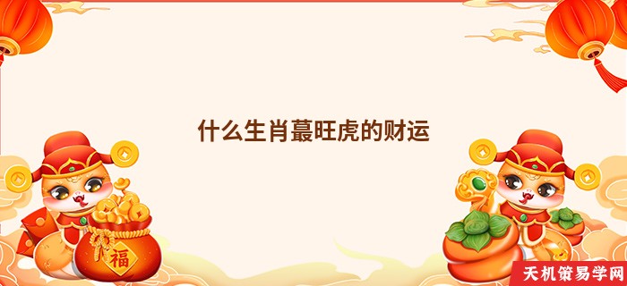 什么生肖蕞旺虎的财运
