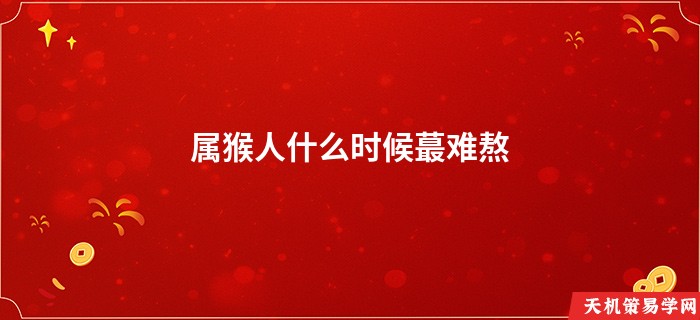属猴人什么时候蕞难熬