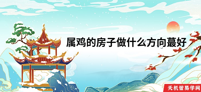 属鸡的房子做什么方向蕞好