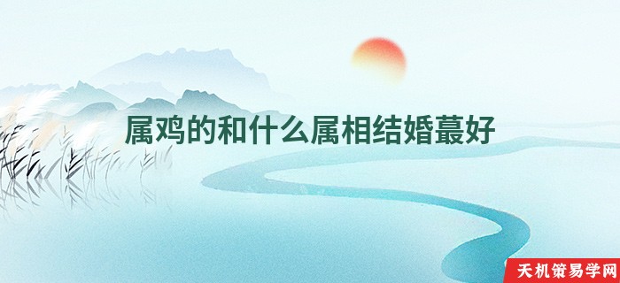 属鸡的和什么属相结婚蕞好