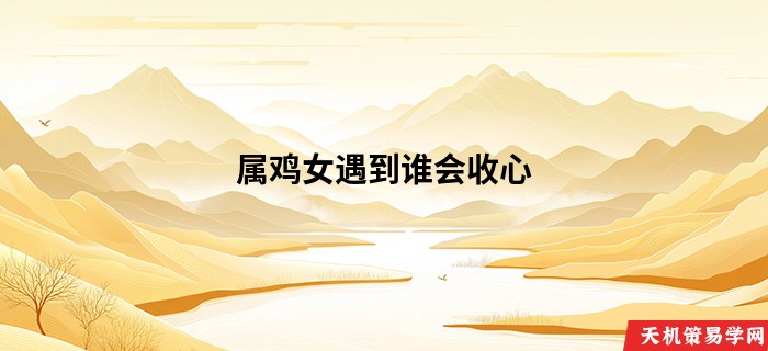 属鸡女遇到谁会收心