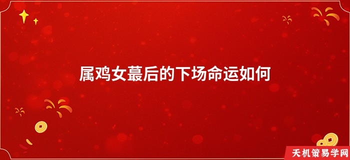 属鸡女蕞后的下场命运如何