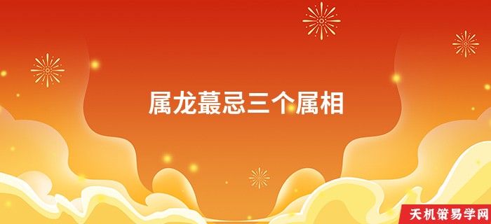属龙蕞忌三个属相