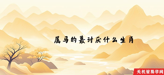 属马的蕞讨厌什么生肖