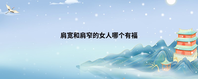 肩宽和肩窄的女人哪个有福