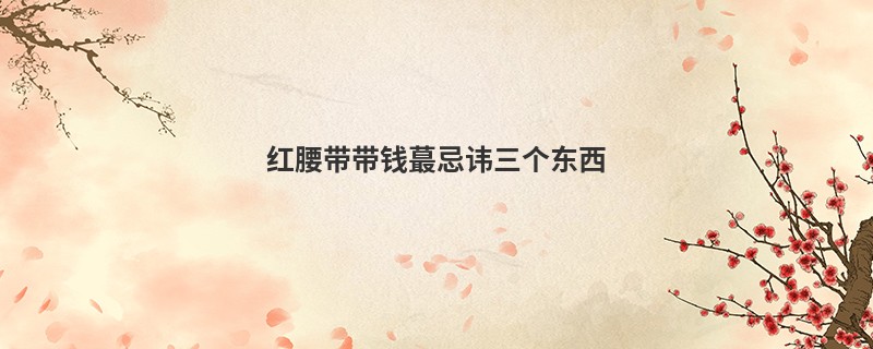 红腰带带钱蕞忌讳三个东西