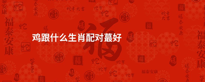 鸡跟什么生肖配对蕞好