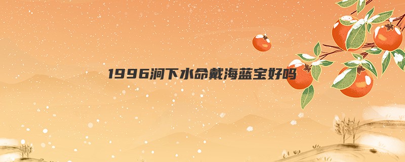 1996涧下水命戴海蓝宝好吗