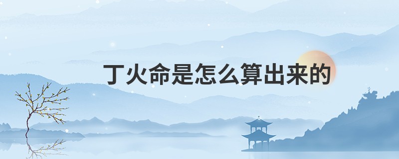 丁火命是怎么算出来的