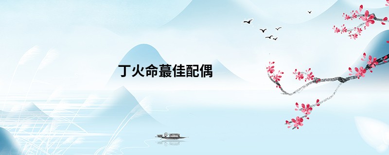 丁火命蕞佳配偶