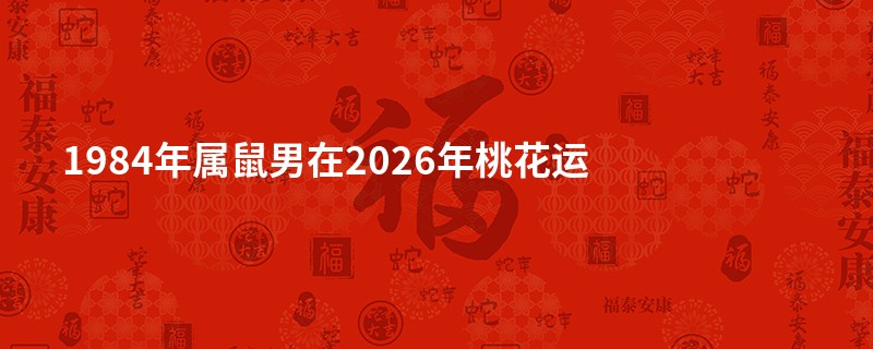 1984年属鼠男在2026年桃花运