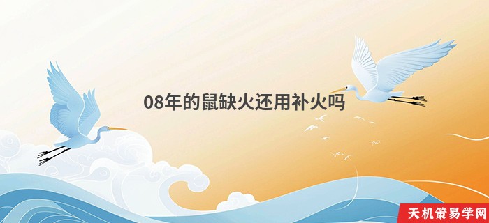 08年的鼠缺火还用补火吗