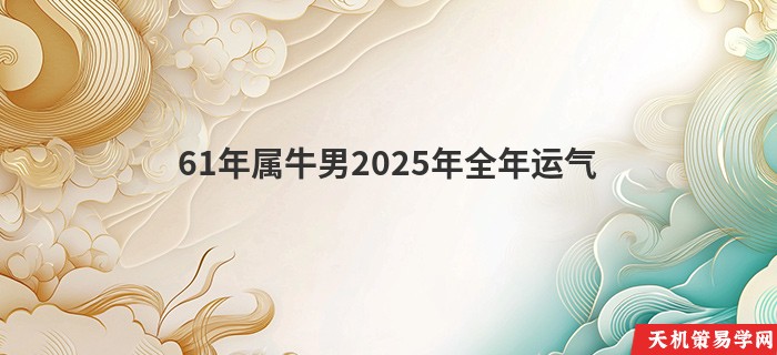 61年属牛男2025年全年运气
