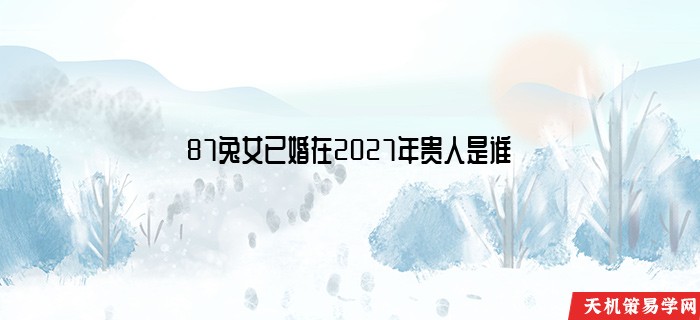 87兔女已婚在2027年贵人是谁