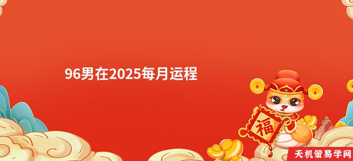96男在2025每月运程