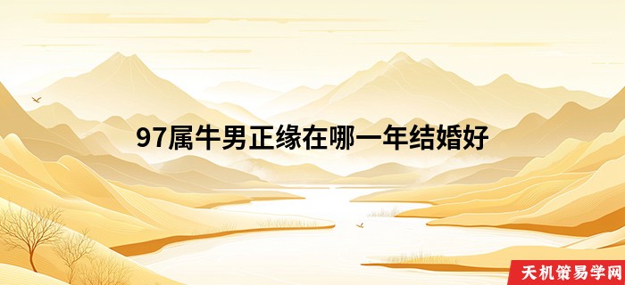 97属牛男正缘在哪一年结婚好