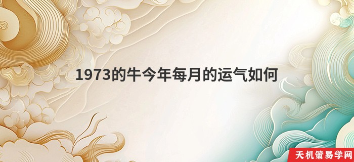 1973的牛今年每月的运气如何