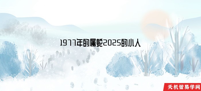 1977年的属蛇2025的小人
