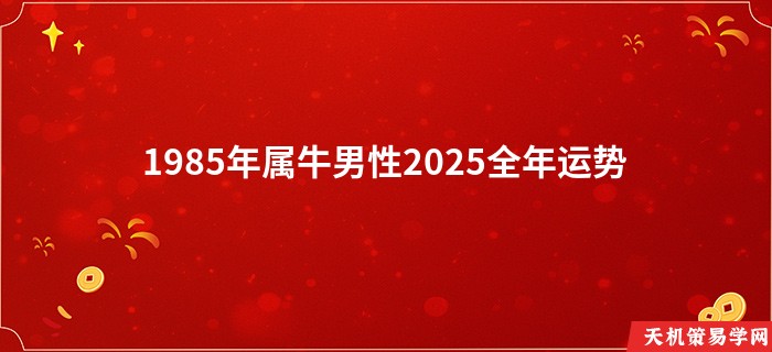 1985年属牛男性2025全年运势