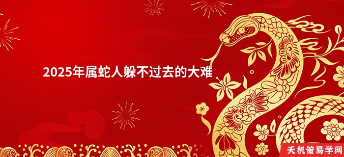 2025年属蛇人躲不过去的大难