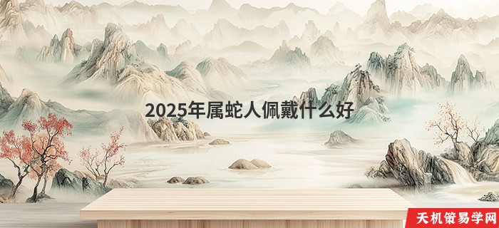 2025年属蛇人佩戴什么好