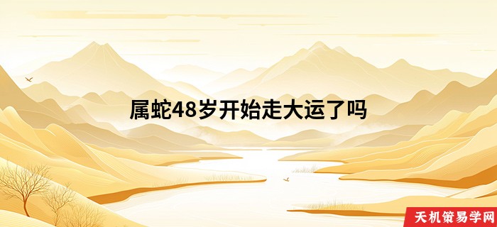 属蛇48岁开始走大运了吗