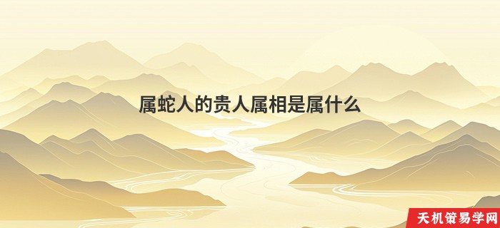 属蛇人的贵人属相是属什么