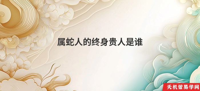 属蛇人的终身贵人是谁