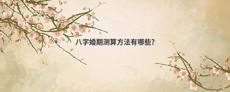 八字婚期测算方法有哪些？