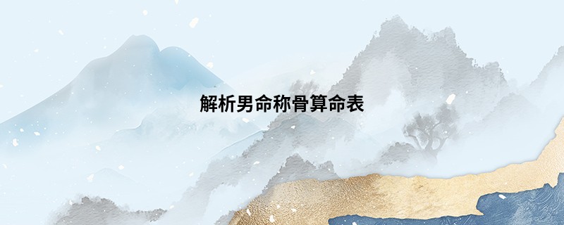解析男命<a href='https://www.345club.com/chengusuanming/' target='_blank'><u>称骨算命</u></a>表