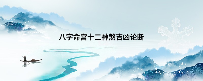 八字命宫十二神煞吉凶论断