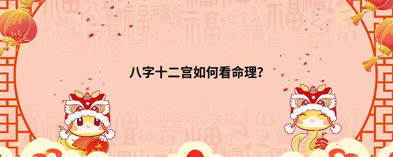 八字十二宫如何看命理？