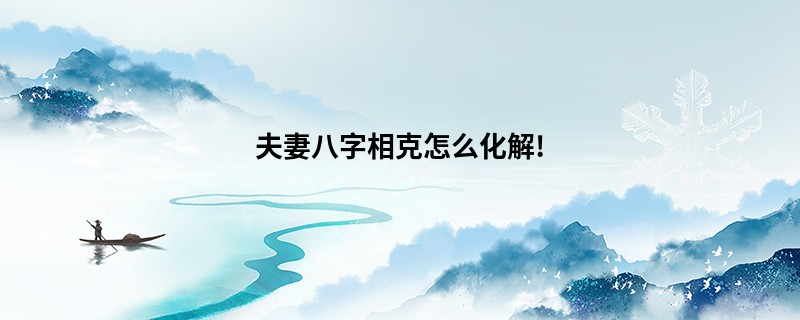 夫妻八字相克怎么化解!