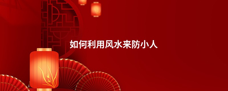 如何利用风水来防小人