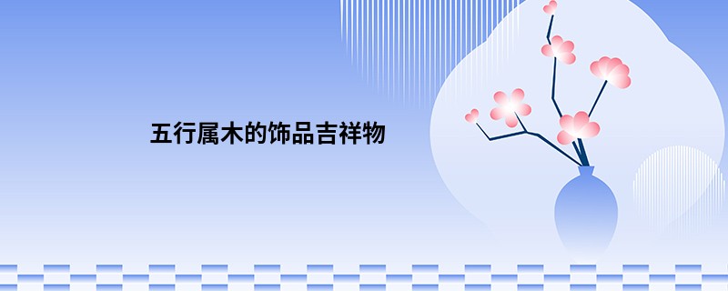 五行属木的饰品吉祥物