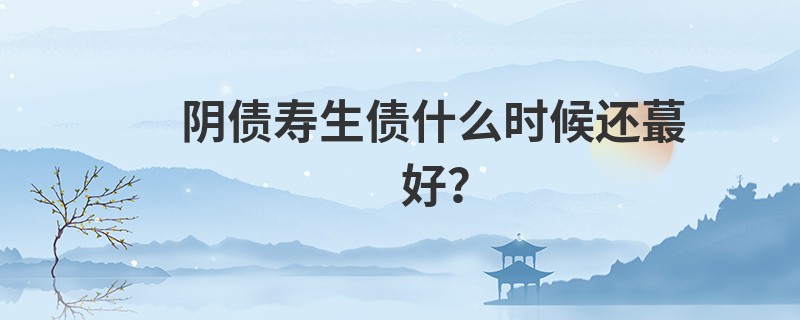 阴债寿生债什么时候还最好？
