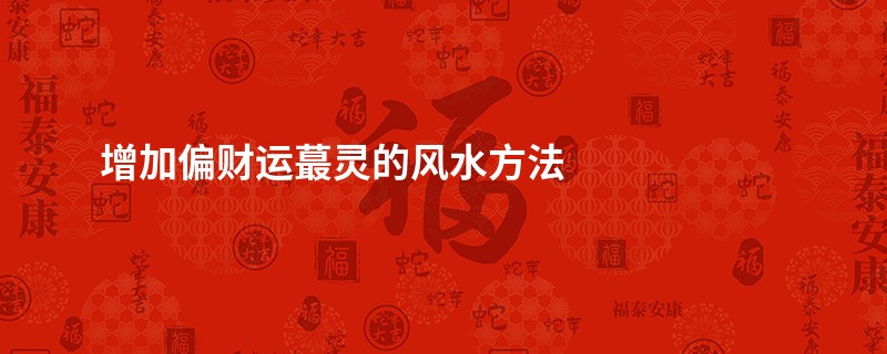 增加偏财运最灵的风水方法
