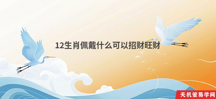 12生肖佩戴什么可以招财旺财