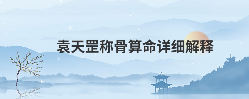 袁天罡<a href='https://www.345club.com/chengusuanming/' target='_blank'><u>称骨算命</u></a>详细解释
