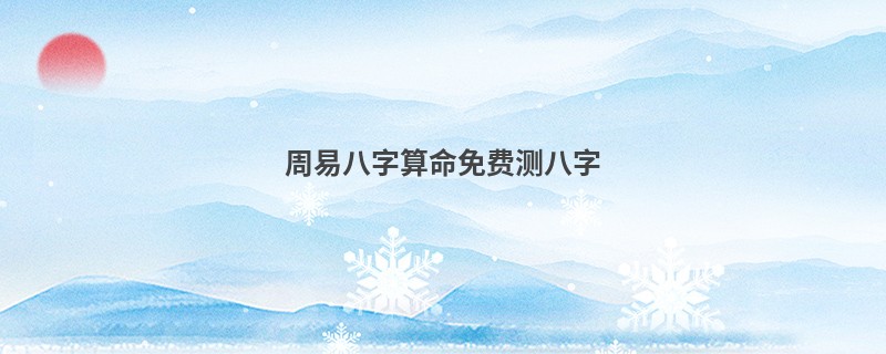 周易<a href='https://www.345club.com/bazi/bazisuanming/' target='_blank'><u>八字算命</u></a>免费测八字