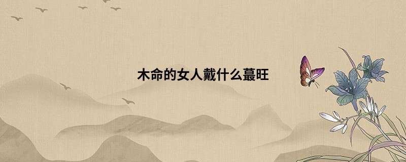 木命的女人戴什么最旺
