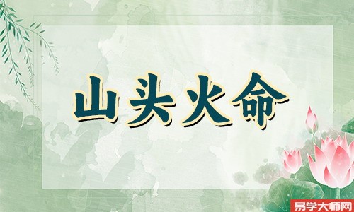 八字算命：山头火命的男人怎么样，靠不靠谱